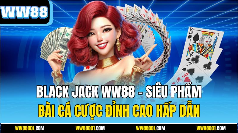 black-jack-ww88-–-sieu-pham-bai-ca-cuoc-dinh-cao-hap-dan