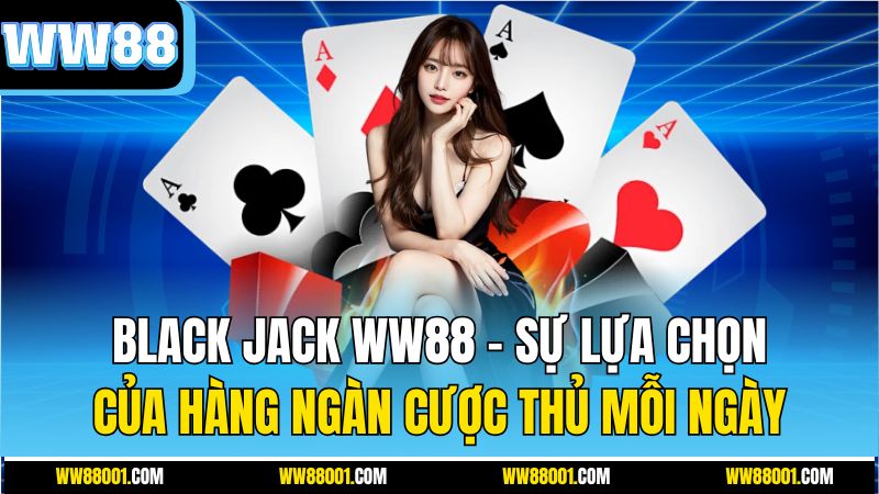 black-jack-ww88-–-su-lua-chon-cua-hang-ngan-cuoc-thu-moi-ngay