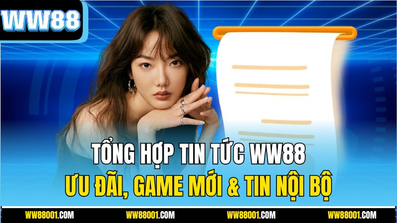 tong-hop-tin-tuc-ww88-uu-dai-game-moi-tin-noi-bo